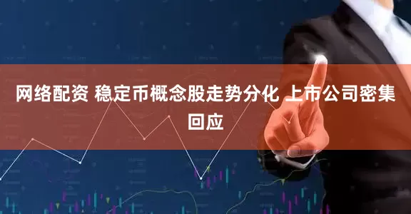 网络配资 稳定币概念股走势分化 上市公司密集回应