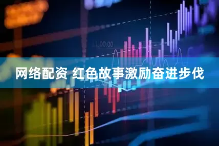 网络配资 红色故事激励奋进步伐