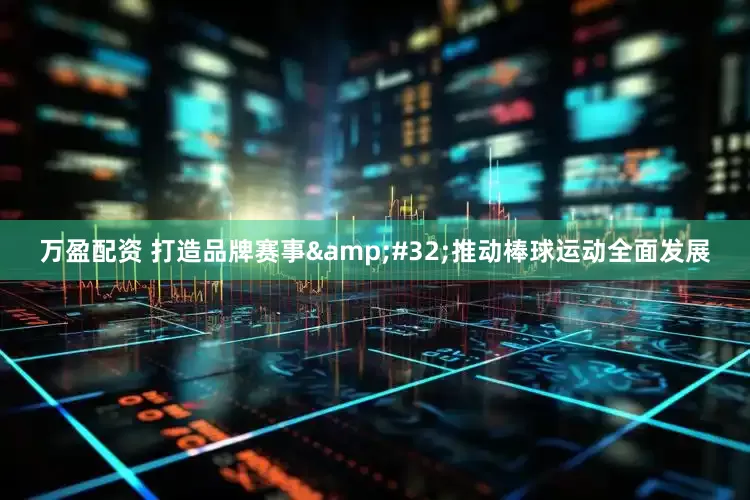 万盈配资 打造品牌赛事&#32;推动棒球运动全面发展