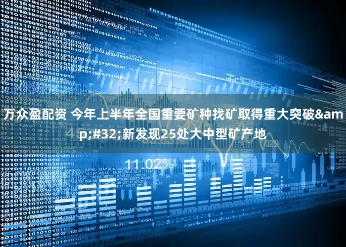 万众盈配资 今年上半年全国重要矿种找矿取得重大突破&#32;新发现25处大中型矿产地