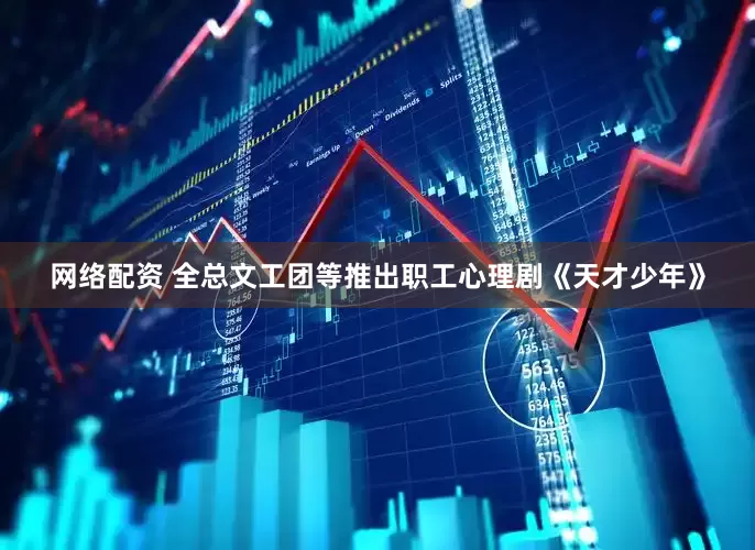 网络配资 全总文工团等推出职工心理剧《天才少年》