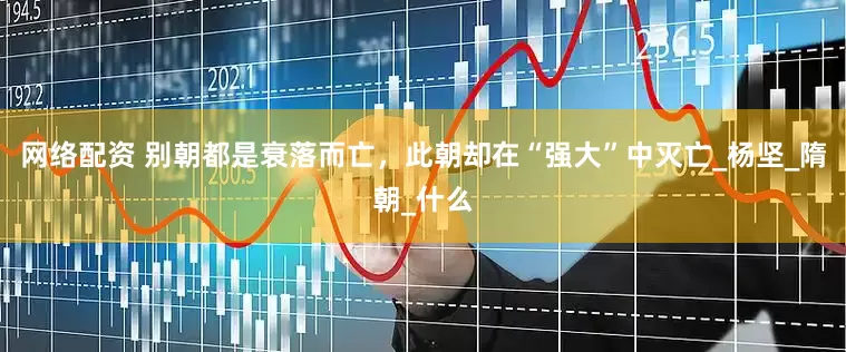 网络配资 别朝都是衰落而亡，此朝却在“强大”中灭亡_杨坚_隋朝_什么