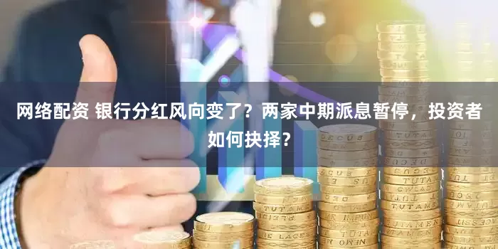 网络配资 银行分红风向变了？两家中期派息暂停，投资者如何抉择？
